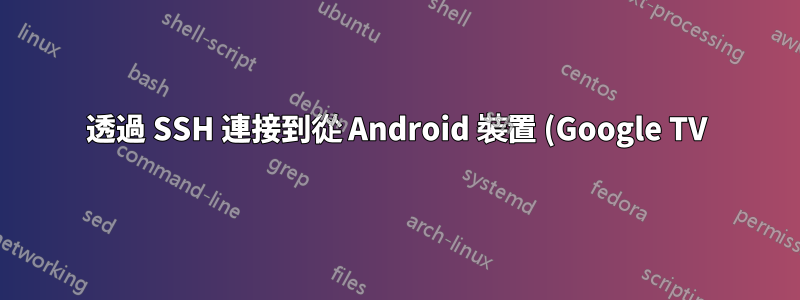 透過 SSH 連接到從 Android 裝置 (Google TV) 取得網路連線的計算機