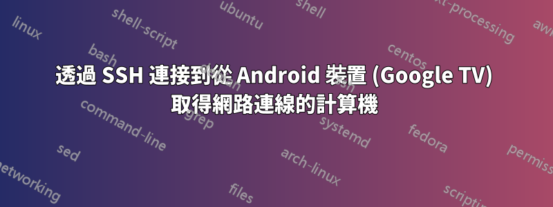 透過 SSH 連接到從 Android 裝置 (Google TV) 取得網路連線的計算機