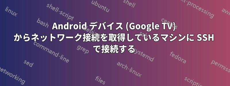 Android デバイス (Google TV) からネットワーク接続を取得しているマシンに SSH で接続する