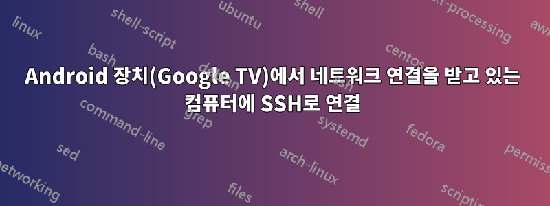Android 장치(Google TV)에서 네트워크 연결을 받고 있는 컴퓨터에 SSH로 연결