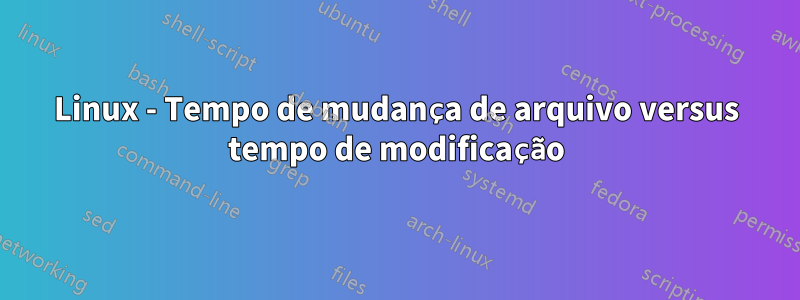 Linux - Tempo de mudança de arquivo versus tempo de modificação