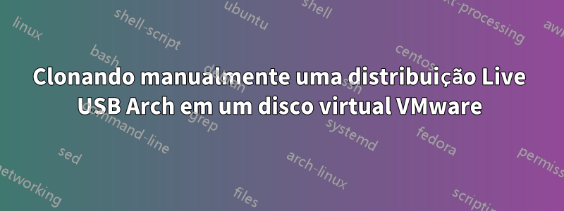 Clonando manualmente uma distribuição Live USB Arch em um disco virtual VMware