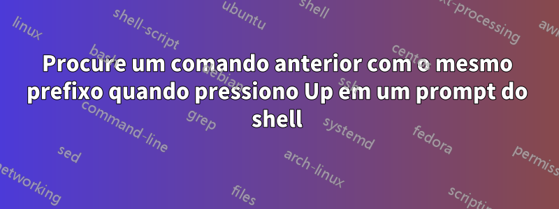 Procure um comando anterior com o mesmo prefixo quando pressiono Up em um prompt do shell