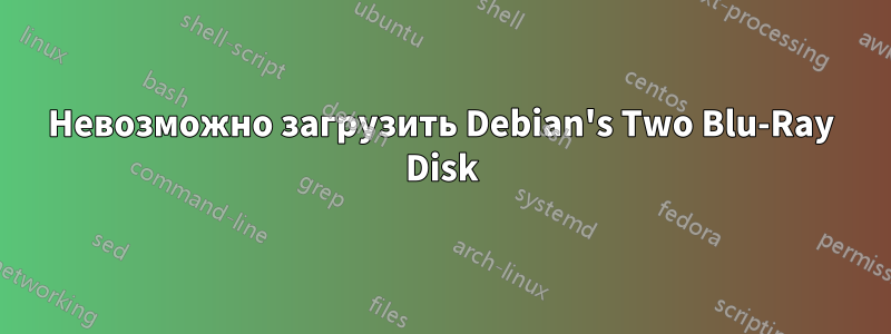 Невозможно загрузить Debian's Two Blu-Ray Disk