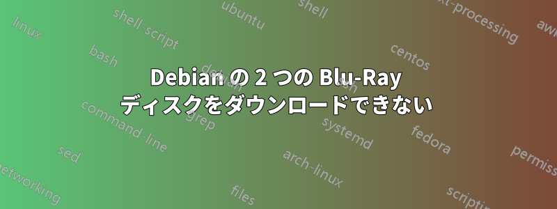 Debian の 2 つの Blu-Ray ディスクをダウンロードできない