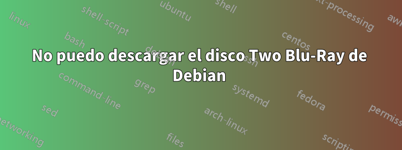 No puedo descargar el disco Two Blu-Ray de Debian