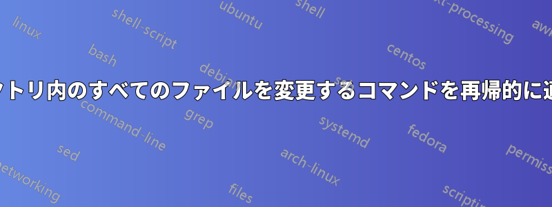ディレクトリ内のすべてのファイルを変更するコマンドを再帰的に適用する