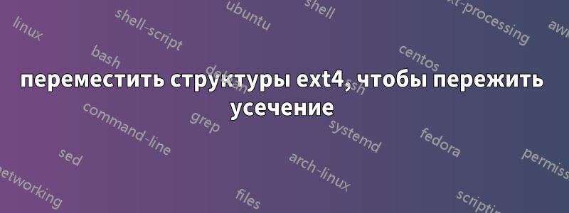 переместить структуры ext4, чтобы пережить усечение