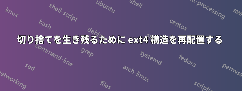 切り捨てを生き残るために ext4 構造を再配置する