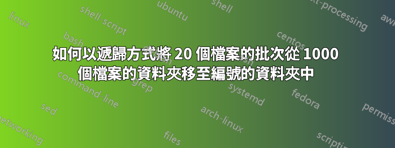 如何以遞歸方式將 20 個檔案的批次從 1000 個檔案的資料夾移至編號的資料夾中