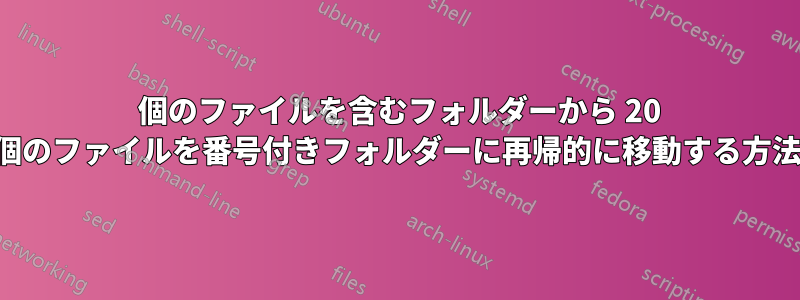 1000 個のファイルを含むフォルダーから 20 個のファイルを番号付きフォルダーに再帰的に移動する方法