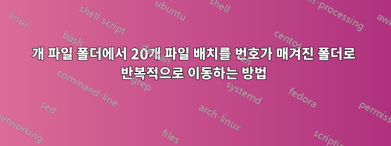 1000개 파일 폴더에서 20개 파일 배치를 번호가 매겨진 폴더로 반복적으로 이동하는 방법