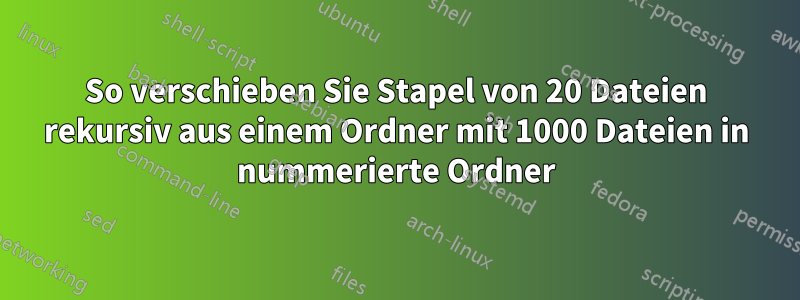 So verschieben Sie Stapel von 20 Dateien rekursiv aus einem Ordner mit 1000 Dateien in nummerierte Ordner