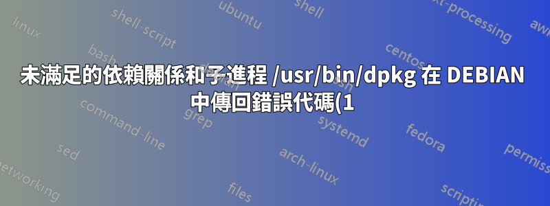 未滿足的依賴關係和子進程 /usr/bin/dpkg 在 DEBIAN 中傳回錯誤代碼(1) 錯誤