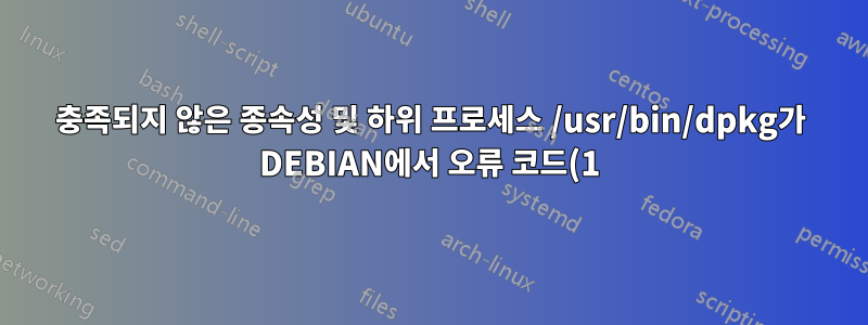 충족되지 않은 종속성 및 하위 프로세스 /usr/bin/dpkg가 DEBIAN에서 오류 코드(1) 오류를 반환했습니다.