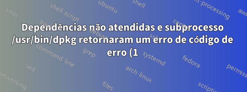 Dependências não atendidas e subprocesso /usr/bin/dpkg retornaram um erro de código de erro (1) no DEBIAN