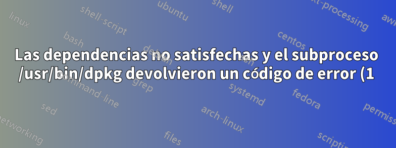Las dependencias no satisfechas y el subproceso /usr/bin/dpkg devolvieron un código de error (1) en DEBIAN