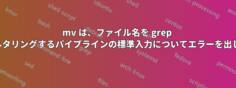 mv は、ファイル名を grep でフィルタリングするパイプラインの標準入力についてエラーを出します。