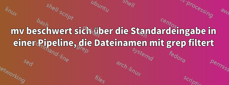 mv beschwert sich über die Standardeingabe in einer Pipeline, die Dateinamen mit grep filtert