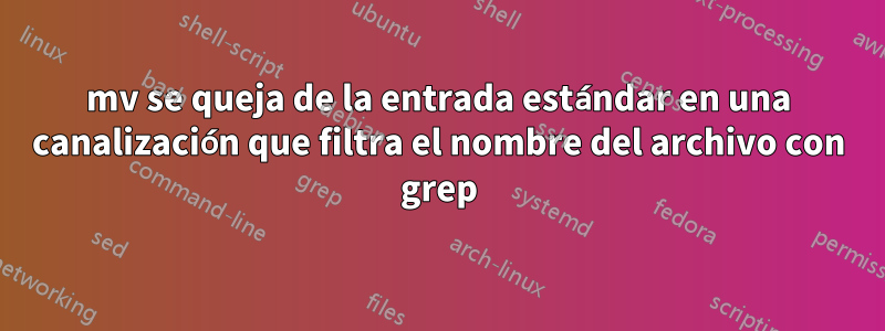 mv se queja de la entrada estándar en una canalización que filtra el nombre del archivo con grep