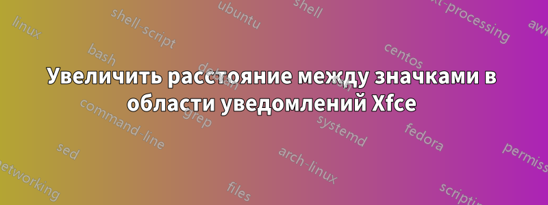 Увеличить расстояние между значками в области уведомлений Xfce
