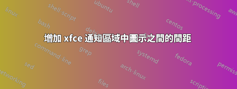 增加 xfce 通知區域中圖示之間的間距