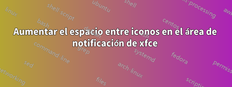 Aumentar el espacio entre iconos en el área de notificación de xfce
