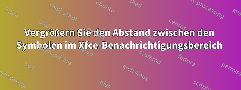 Vergrößern Sie den Abstand zwischen den Symbolen im Xfce-Benachrichtigungsbereich