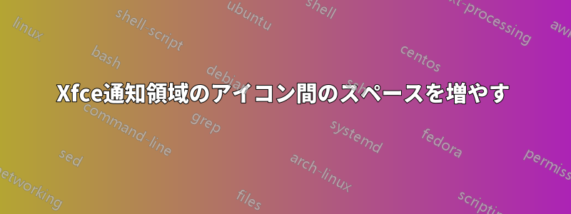 Xfce通知領域のアイコン間のスペースを増やす