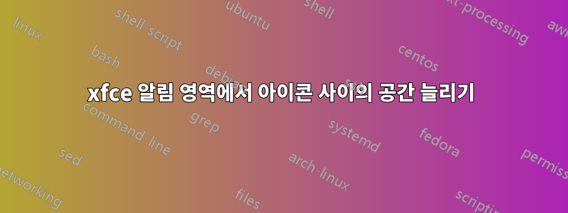 xfce 알림 영역에서 아이콘 사이의 공간 늘리기