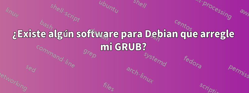 ¿Existe algún software para Debian que arregle mi GRUB?