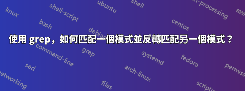 使用 grep，如何匹配一個模式並反轉匹配另一個模式？