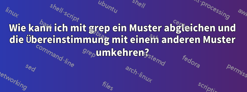 Wie kann ich mit grep ein Muster abgleichen und die Übereinstimmung mit einem anderen Muster umkehren?