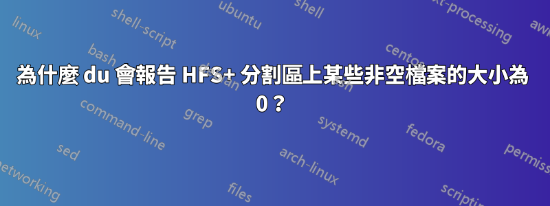 為什麼 du 會報告 HFS+ 分割區上某些非空檔案的大小為 0？
