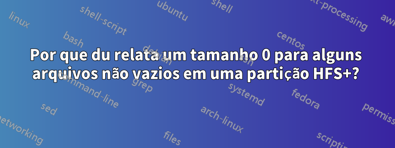 Por que du relata um tamanho 0 para alguns arquivos não vazios em uma partição HFS+?