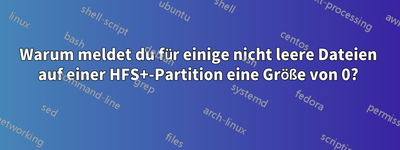 Warum meldet du für einige nicht leere Dateien auf einer HFS+-Partition eine Größe von 0?