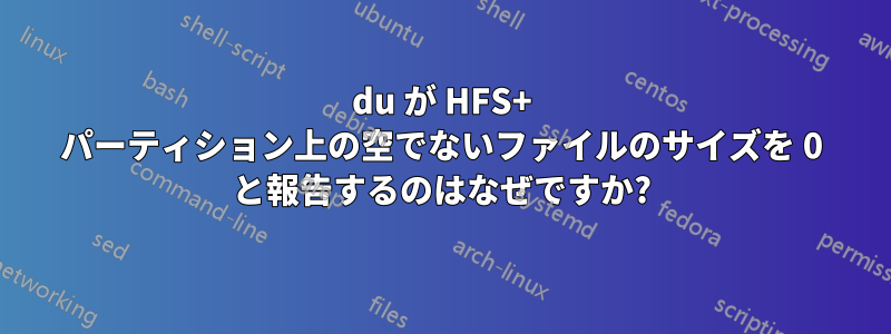 du が HFS+ パーティション上の空でないファイルのサイズを 0 と報告するのはなぜですか?