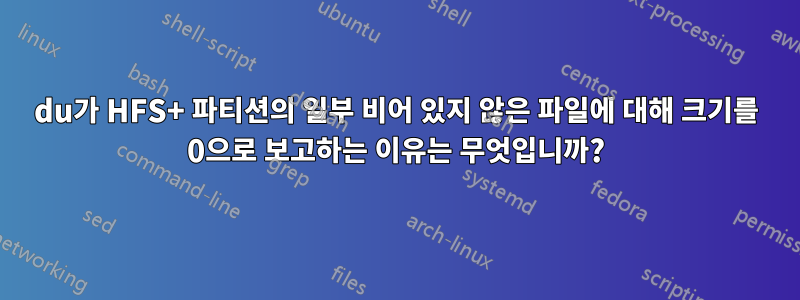 du가 HFS+ 파티션의 일부 비어 있지 않은 파일에 대해 크기를 0으로 보고하는 이유는 무엇입니까?