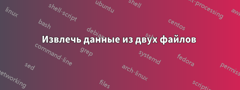 Извлечь данные из двух файлов