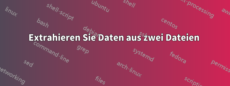 Extrahieren Sie Daten aus zwei Dateien