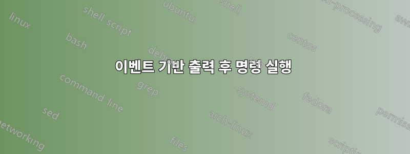 이벤트 기반 출력 후 명령 실행