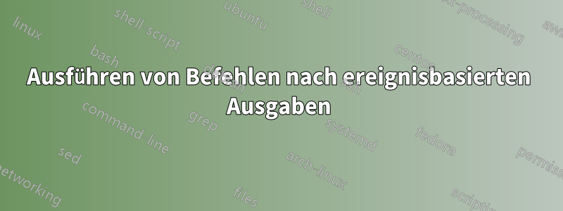 Ausführen von Befehlen nach ereignisbasierten Ausgaben
