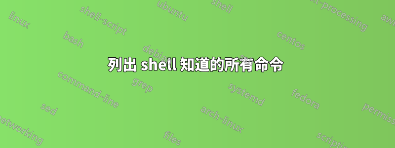 列出 shell 知道的所有命令