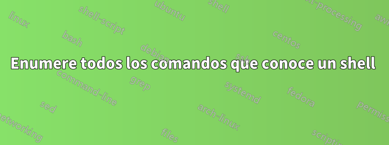 Enumere todos los comandos que conoce un shell