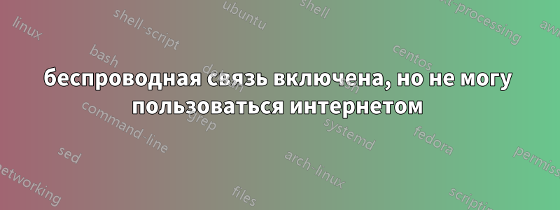 беспроводная связь включена, но не могу пользоваться интернетом