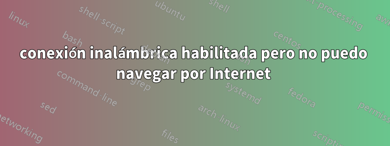 conexión inalámbrica habilitada pero no puedo navegar por Internet