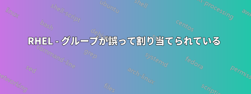 RHEL - グループが誤って割り当てられている