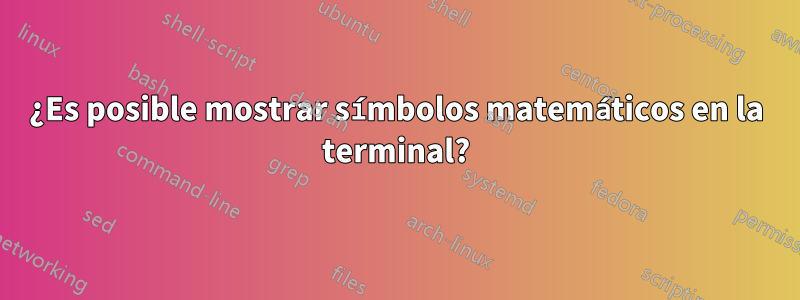 ¿Es posible mostrar símbolos matemáticos en la terminal?