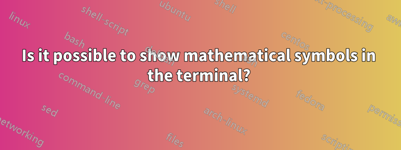 Is it possible to show mathematical symbols in the terminal?