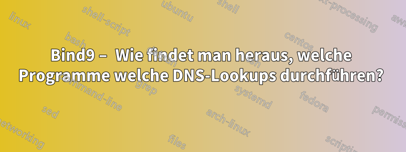 Bind9 – Wie findet man heraus, welche Programme welche DNS-Lookups durchführen?